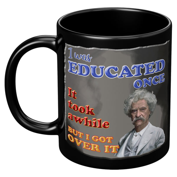 MARK TWAIN  -"I WAS EDUCATED ONCE.  IT TOOK AWHILE BUT I GOT OVER IT"