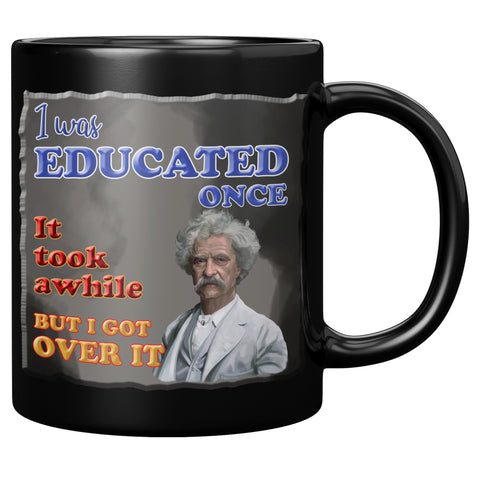 MARK TWAIN  -"I WAS EDUCATED ONCE.  IT TOOK AWHILE BUT I GOT OVER IT"