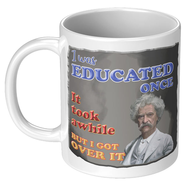 MARK TWAIN  -"I WAS EDUCATED ONCE.  IT TOOK AWHILE BUT I GOT OVER IT"
