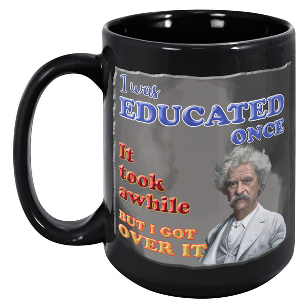 MARK TWAIN  -"I WAS EDUCATED ONCE.  IT TOOK AWHILE BUT I GOT OVER IT"