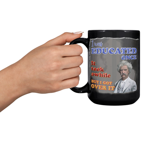 MARK TWAIN  -"I WAS EDUCATED ONCE.  IT TOOK AWHILE BUT I GOT OVER IT"