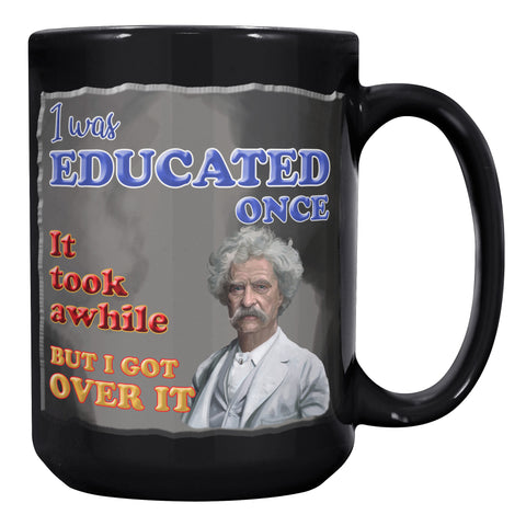 MARK TWAIN  -"I WAS EDUCATED ONCE.  IT TOOK AWHILE BUT I GOT OVER IT"