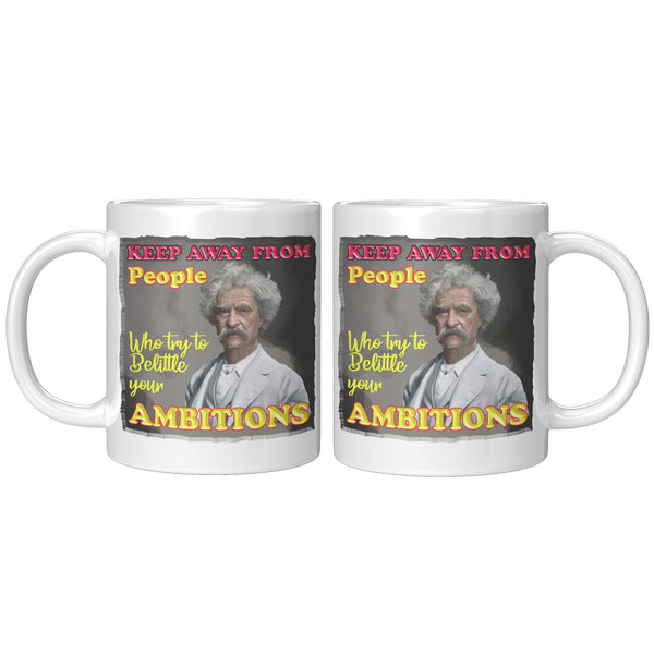 MARK TWAIN  -"KEEP AWAY FROM PEOPLE WHO TRY TO BELITTLE YOUR AMBITIONS"