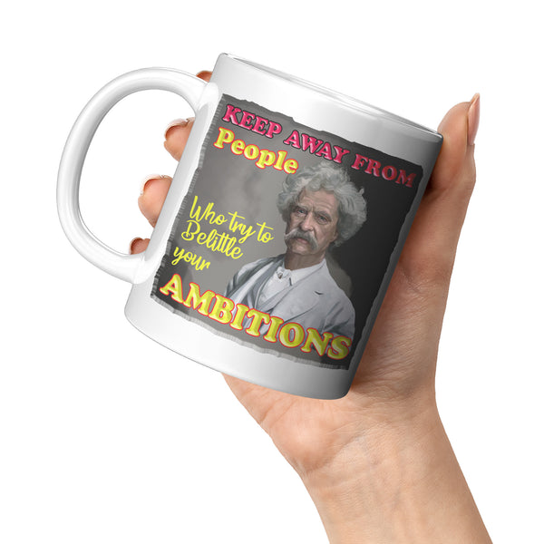 MARK TWAIN  -"KEEP AWAY FROM PEOPLE WHO TRY TO BELITTLE YOUR AMBITIONS"