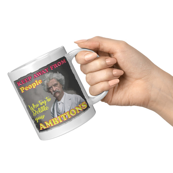 MARK TWAIN  -"KEEP AWAY FROM PEOPLE WHO TRY TO BELITTLE YOUR AMBITIONS"