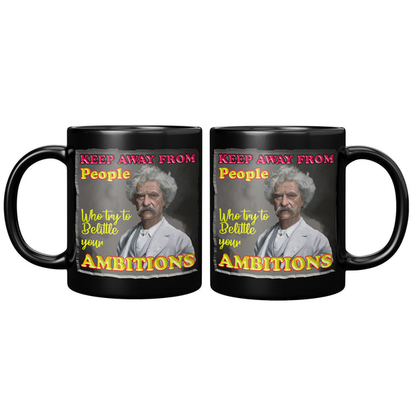 MARK TWAIN  -"KEEP AWAY FROM PEOPLE WHO TRY TO BELITTLE YOUR AMBITIONS"