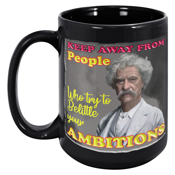 MARK TWAIN  -"KEEP AWAY FROM PEOPLE WHO TRY TO BELITTLE YOUR AMBITIONS"