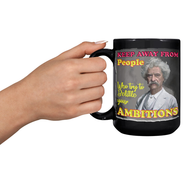 MARK TWAIN  -"KEEP AWAY FROM PEOPLE WHO TRY TO BELITTLE YOUR AMBITIONS"