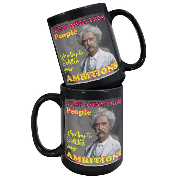 MARK TWAIN  -"KEEP AWAY FROM PEOPLE WHO TRY TO BELITTLE YOUR AMBITIONS"