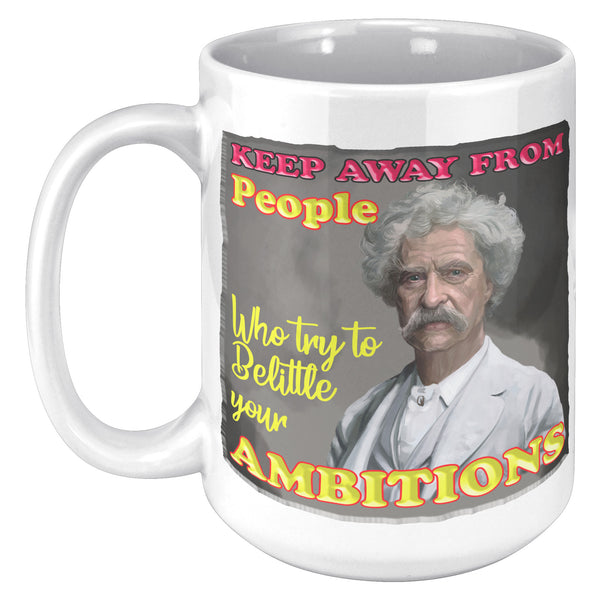 MARK TWAIN  -"KEEP AWAY FROM PEOPLE WHO BELITTLE YOUR AMBITION"