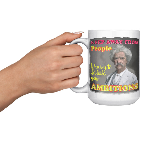 MARK TWAIN  -"KEEP AWAY FROM PEOPLE WHO BELITTLE YOUR AMBITION"