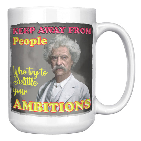 MARK TWAIN  -"KEEP AWAY FROM PEOPLE WHO BELITTLE YOUR AMBITION"