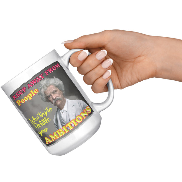 MARK TWAIN  -"KEEP AWAY FROM PEOPLE WHO BELITTLE YOUR AMBITION"