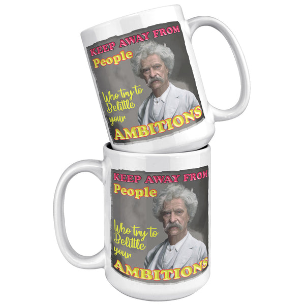 MARK TWAIN  -"KEEP AWAY FROM PEOPLE WHO BELITTLE YOUR AMBITION"