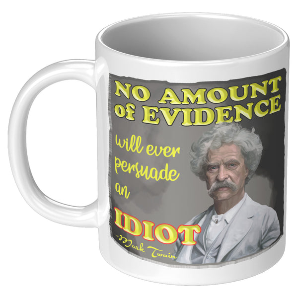MARK TWAIN  -"NO AMOUNT OF EVIDENCE WILL EVER PERSUADE AN IDIOT"