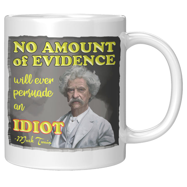 MARK TWAIN  -"NO AMOUNT OF EVIDENCE WILL EVER PERSUADE AN IDIOT"