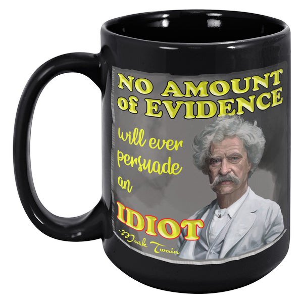MARK TWAIN  -NO AMOUNT OF EVIDENCE WILL EVER PERSUADE AND IDIOT