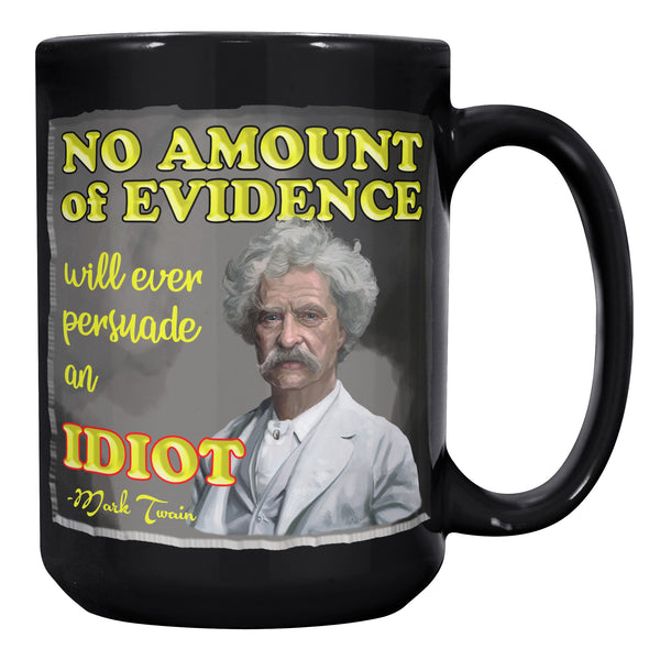 MARK TWAIN  -NO AMOUNT OF EVIDENCE WILL EVER PERSUADE AND IDIOT