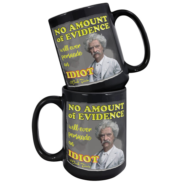 MARK TWAIN  -NO AMOUNT OF EVIDENCE WILL EVER PERSUADE AND IDIOT
