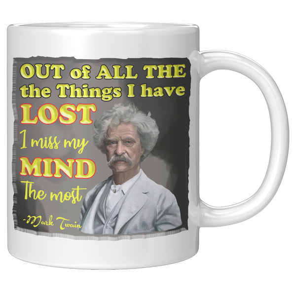 MARK TWAIN  -"OUT OF ALL THE THINGS I HAVE LOST I MISS MY MIND THE MOST"