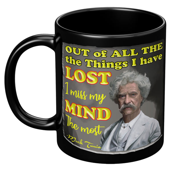 MARK TWAIN  -"OUT OF ALL THE THINGS I HAVE LOST I MISS MY MIND THE MOST"