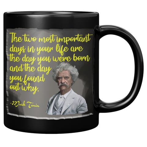 MARK TWAIN  -THE TWO MOST IMPORTANT DAYS IN YOUR LIFE ARE THE DAY YOU ARE BORN AND THE DAY YOU FOUND OUT WHY
