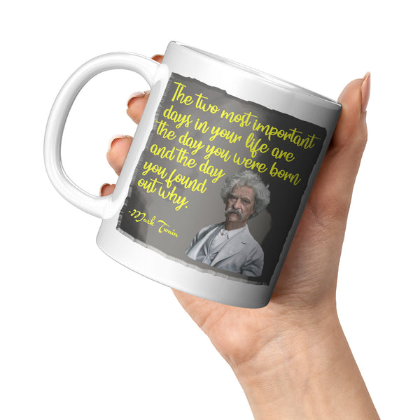 MARK TWAIN  -"THE TWO MOST IMPORTANT DAYS IN YOUR LIFE ARE THE DAY YOU WERE BORN AND THE DAY YOU FOUND OUT WHY"