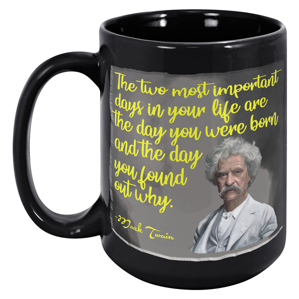 MARK TWAIN  -THE TWO MOST IMPORTANT DAYS IN YOUR LIFE ARE THE DAY YOU ARE BORN AND THE DAY YOU FIND OUT WHY