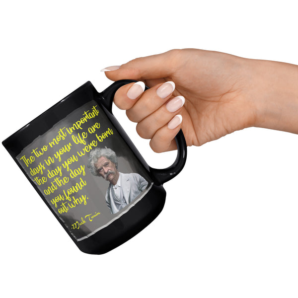 MARK TWAIN  -THE TWO MOST IMPORTANT DAYS IN YOUR LIFE ARE THE DAY YOU ARE BORN AND THE DAY YOU FIND OUT WHY