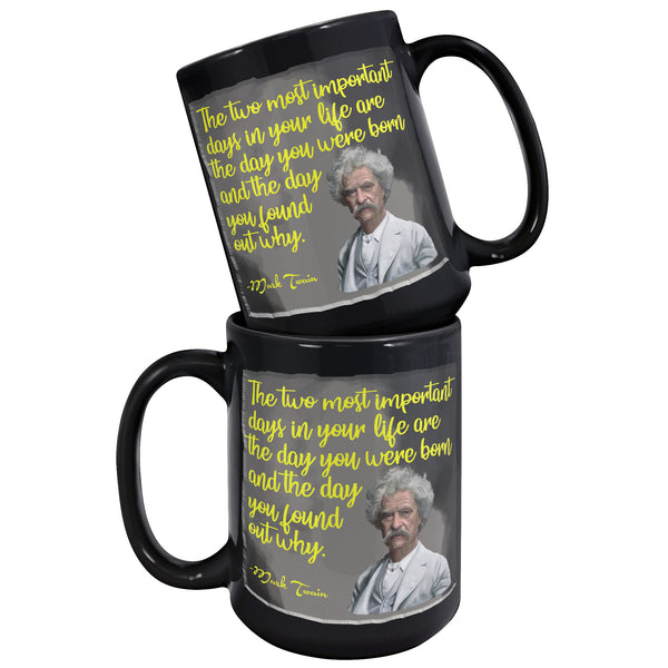MARK TWAIN  -THE TWO MOST IMPORTANT DAYS IN YOUR LIFE ARE THE DAY YOU ARE BORN AND THE DAY YOU FIND OUT WHY