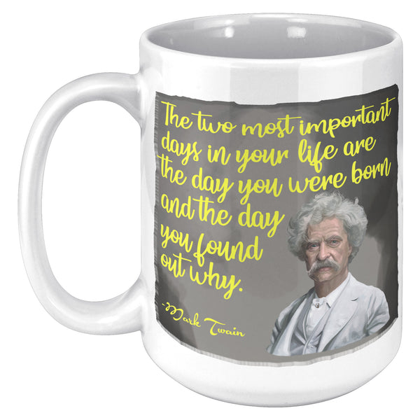 MARK TWAIN  -"THE TWO MOST IMPORTANT DAYS IN YOUR LIFE ARE THE DAY YOU WERE BORN AND THE DAY YOU FOUND OUT WHY"
