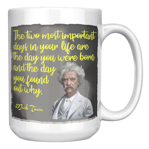MARK TWAIN  -"THE TWO MOST IMPORTANT DAYS IN YOUR LIFE ARE THE DAY YOU WERE BORN AND THE DAY YOU FOUND OUT WHY"