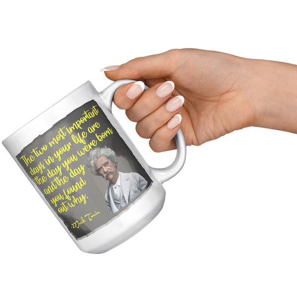 MARK TWAIN  -"THE TWO MOST IMPORTANT DAYS IN YOUR LIFE ARE THE DAY YOU WERE BORN AND THE DAY YOU FOUND OUT WHY"