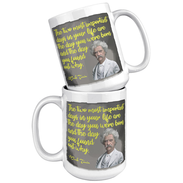 MARK TWAIN  -"THE TWO MOST IMPORTANT DAYS IN YOUR LIFE ARE THE DAY YOU WERE BORN AND THE DAY YOU FOUND OUT WHY"