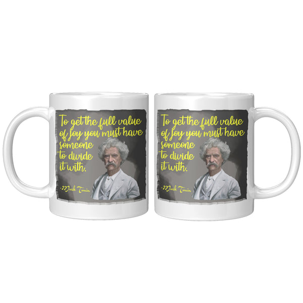 MARK TWAIN  -"TO GET THE FULL VALUE OF JOY YOU MUST HAVE SOMEONE TO DIVIDE IT WITH"