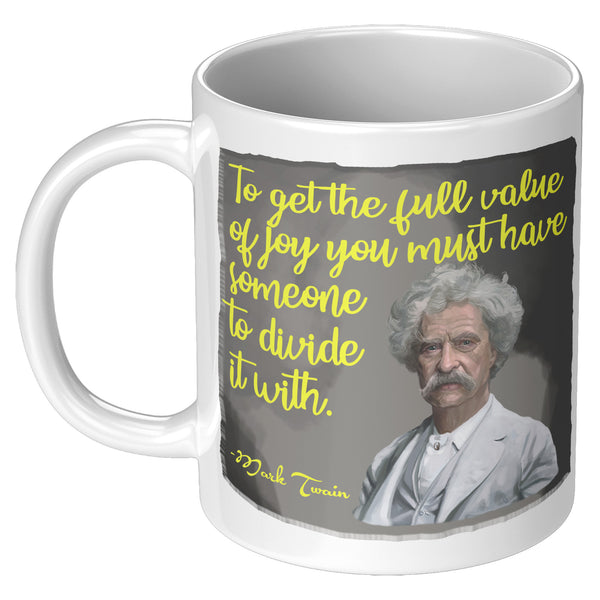 MARK TWAIN  -"TO GET THE FULL VALUE OF JOY YOU MUST HAVE SOMEONE TO DIVIDE IT WITH"