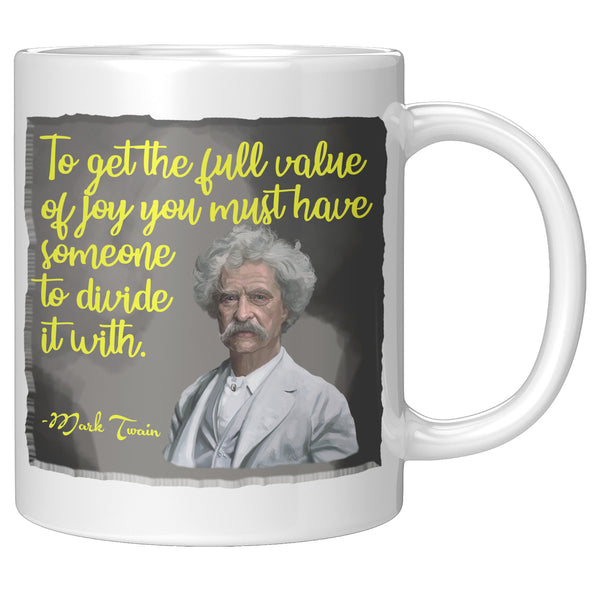 MARK TWAIN  -"TO GET THE FULL VALUE OF JOY YOU MUST HAVE SOMEONE TO DIVIDE IT WITH"