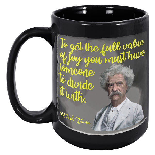 MARK TWAIN  -TO GET THE FULL VALUE OF JOY YOU MUST HAVE SOMEONE TO DIVIDE IT WITH