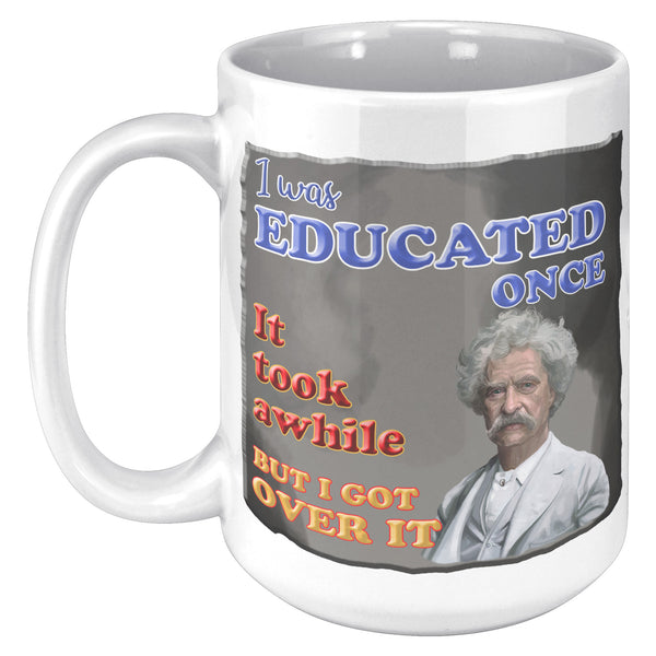 MARK TWAIN  -"I WAS EDUCATED ONCE.  IT TOOK AWHILE BUT I GOT OVER IT"