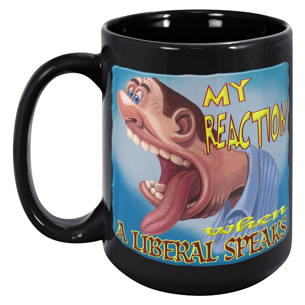 MY REACTION WHEN A LIBERAL SPEAKS