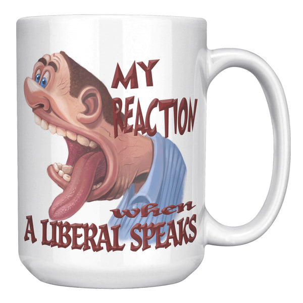 MY REACTION WHEN A LIBERAL SPEAKS