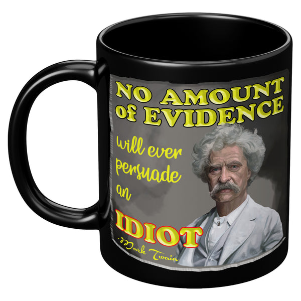 MARK TWAIN  -NO AMOUNT OF EVIDENCE WILL EVER PERSUADE AN IDIOT