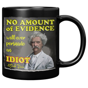 MARK TWAIN  -NO AMOUNT OF EVIDENCE WILL EVER PERSUADE AN IDIOT