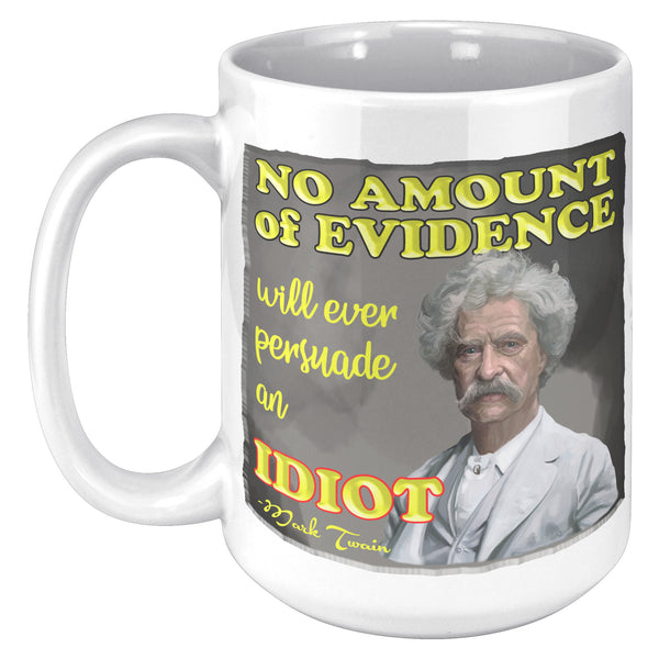 MARK TWAIN  -NO AMOUNT OF EVIDENCE WILL PERSUADE AN IDIOT