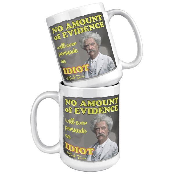 MARK TWAIN  -NO AMOUNT OF EVIDENCE WILL PERSUADE AN IDIOT