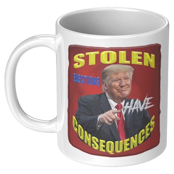 PRESIDENT DONALD TRUMP  -STOLEN ELECTIONS HAVE CONSEQUENCES