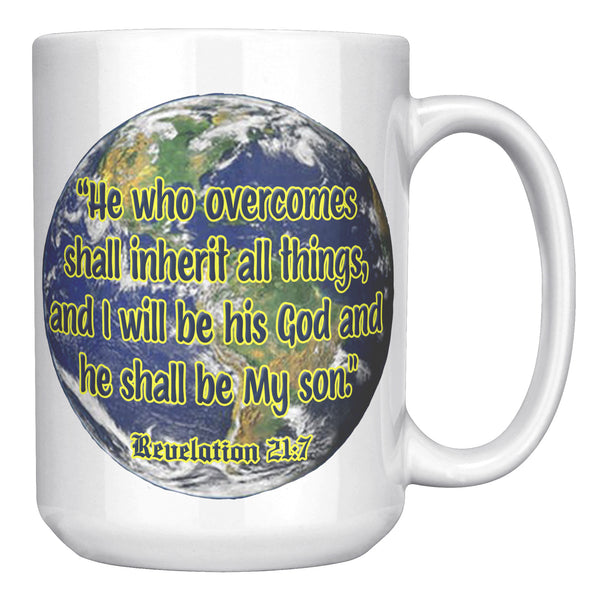HE WHO OVERCOMES SHALL INHERIT ALL THINGS AND I WILL BE HIS GOD AND HE SHALL BE MY SON  -REVELATION 21:7