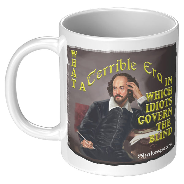 SHAKESPEARE  -"WHAT A TERRIBLE ERA IN WHICH IDIOTS GOVERN THE BLIND"