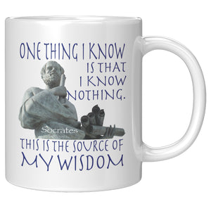 SOCRATES  -ONE THING I KNOW IS THAT I KNOW NOTHING.  THAT IS THE SOURCE OF MY WISDOM