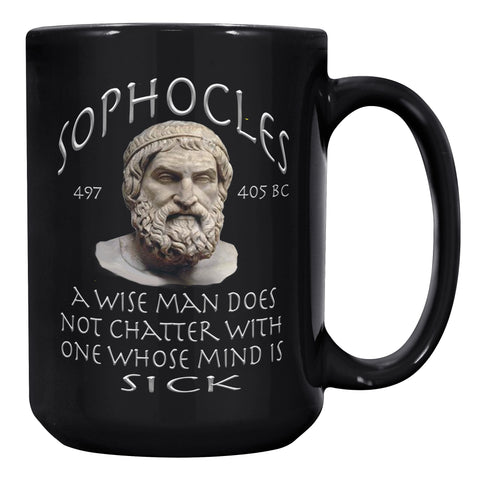 SOPHOCLES  -A WISE MAN DOES NOT CHATTER WITH ONE WHOSE MIND IS SICK